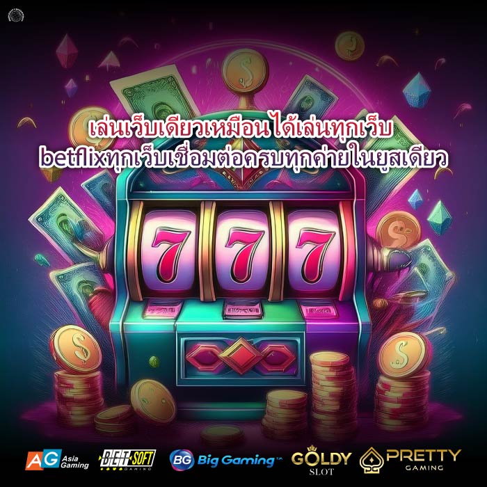 เล่นเว็บเดียวเหมือนได้เล่นทุกเว็บ betflixทุกเว็บเชื่อมต่อครบทุกค่ายในยูสเดียว